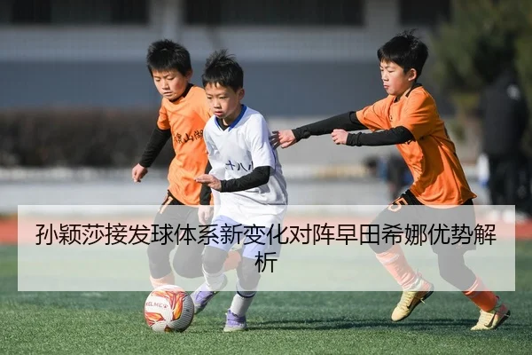 孙颖莎接发球体系新变化对阵早田希娜优势解析 | BAJIESPORTS